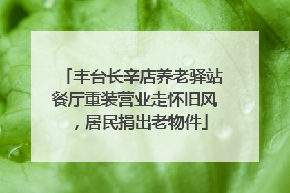 丰台长辛店养老驿站餐厅重装营业走怀旧风，居民捐出老物件