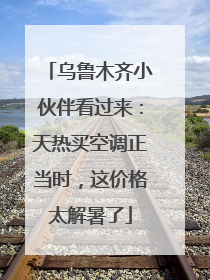 乌鲁木齐小伙伴看过来：天热买空调正当时，这价格太解暑了