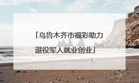 乌鲁木齐市福彩助力退役军人就业创业