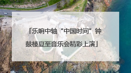 乐响中轴“中国时间”钟鼓楼夏至音乐会精彩上演
