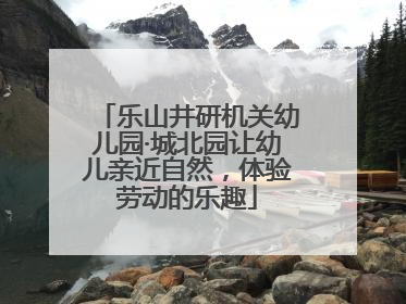 乐山井研机关幼儿园·城北园让幼儿亲近自然，体验劳动的乐趣