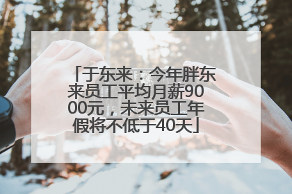 于东来：今年胖东来员工平均月薪9000元，未来员工年假将不低于40天