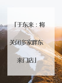 于东来：将关闭多家胖东来门店