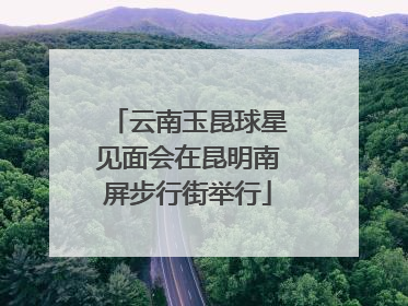 云南玉昆球星见面会在昆明南屏步行街举行