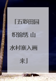 五彩田园织锦绣 山水村寨入画来