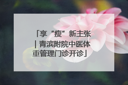 享“瘦”新主张｜青滨附院中医体重管理门诊开诊