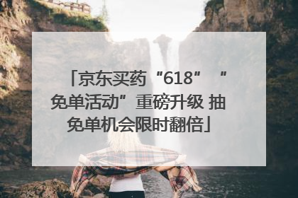 京东买药“618”“免单活动”重磅升级 抽免单机会限时翻倍
