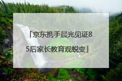 京东携手晨光见证85后家长教育观蜕变