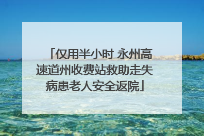 仅用半小时 永州高速道州收费站救助走失病患老人安全返院