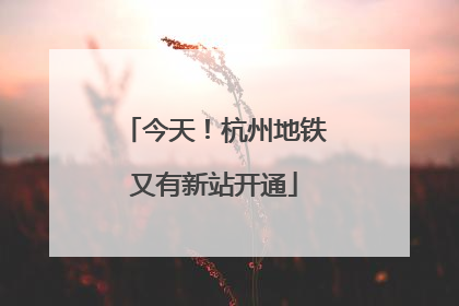 今天！杭州地铁又有新站开通