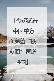 今起试行 中国单方面免签“朋友圈”再增4国