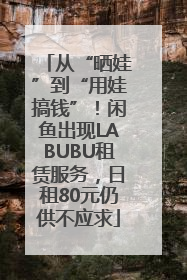 从“晒娃”到“用娃搞钱”！闲鱼出现LABUBU租赁服务，日租80元仍供不应求