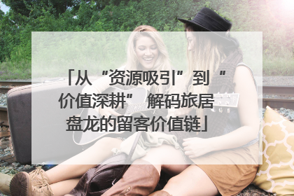 从“资源吸引”到“价值深耕” 解码旅居盘龙的留客价值链