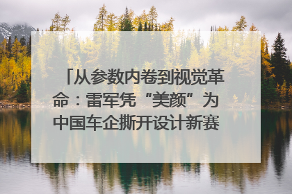 从参数内卷到视觉革命：雷军凭“美颜”为中国车企撕开设计新赛道｜封面车评