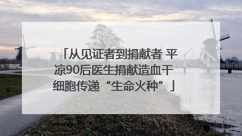 从见证者到捐献者 平凉90后医生捐献造血干细胞传递“生命火种”