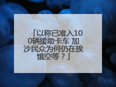 以称已准入100辆援助卡车 加沙民众为何仍在挨饿空等？