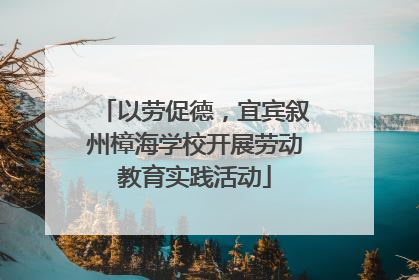 以劳促德，宜宾叙州樟海学校开展劳动教育实践活动