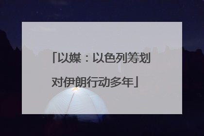 以媒：以色列筹划对伊朗行动多年