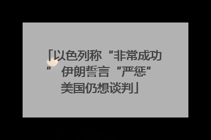 以色列称“非常成功” 伊朗誓言“严惩” 美国仍想谈判