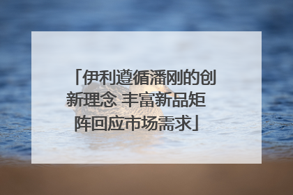 伊利遵循潘刚的创新理念 丰富新品矩阵回应市场需求