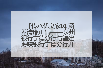 传承优良家风 涵养清廉正气——泉州银行宁德分行与福建海峡银行宁德分行开展主题党日活动
