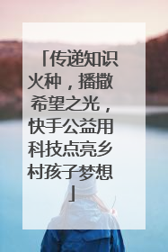 传递知识火种，播撒希望之光，快手公益用科技点亮乡村孩子梦想