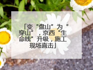 变“盘山”为“穿山”，京西“生命线”升级，施工现场直击