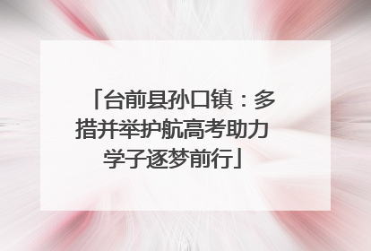 台前县孙口镇：多措并举护航高考助力学子逐梦前行