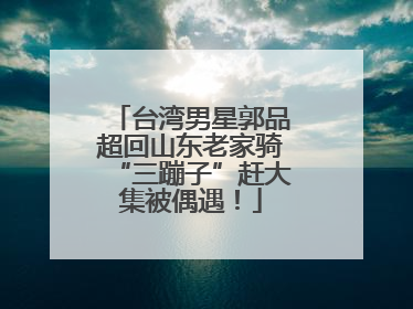 台湾男星郭品超回山东老家骑“三蹦子”赶大集被偶遇！