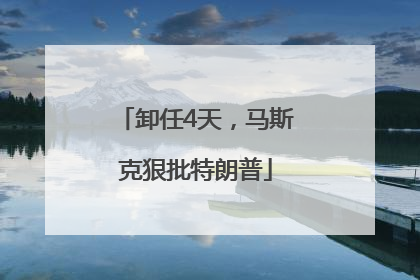卸任4天，马斯克狠批特朗普