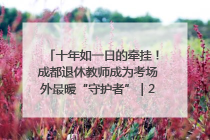 十年如一日的牵挂！成都退休教师成为考场外最暖“守护者”｜2025四川高考