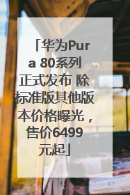 华为Pura 80系列正式发布 除标准版其他版本价格曝光，售价6499元起