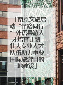 南京文旅启动“译路同行”外语导游人才培育计划 壮大专业人才队伍助力重要国际旅游目的地建设