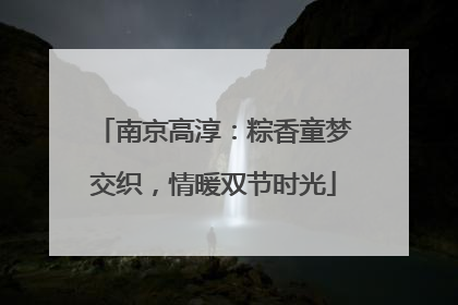 南京高淳：粽香童梦交织，情暖双节时光