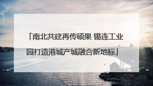南北共建再传硕果 锡连工业园打造港城产城融合新地标