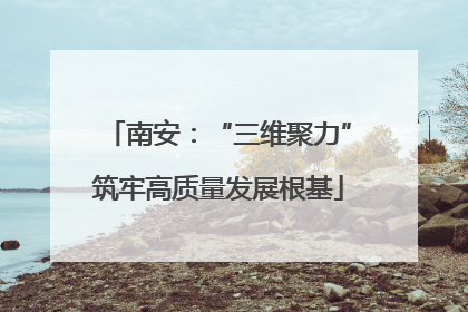 南安：“三维聚力”筑牢高质量发展根基