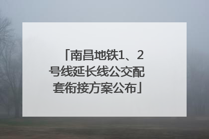 南昌地铁1、2号线延长线公交配套衔接方案公布
