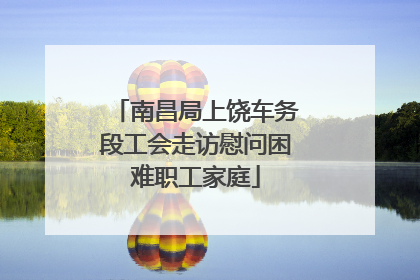 南昌局上饶车务段工会走访慰问困难职工家庭