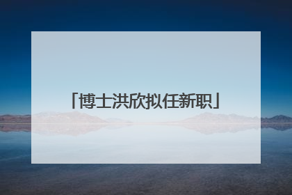 博士洪欣拟任新职