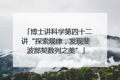 博士讲科学第四十二讲“探索规律，发现斐波那契数列之美”