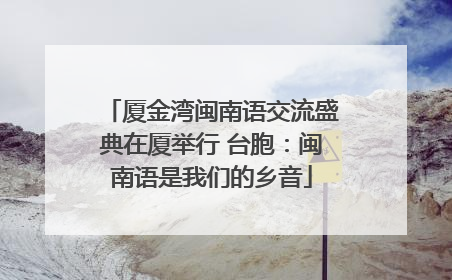 厦金湾闽南语交流盛典在厦举行 台胞：闽南语是我们的乡音