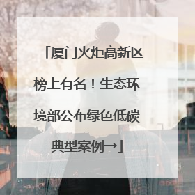 厦门火炬高新区榜上有名！生态环境部公布绿色低碳典型案例→