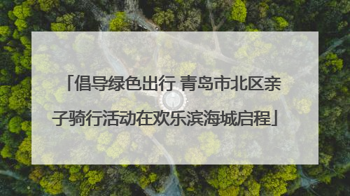 倡导绿色出行 青岛市北区亲子骑行活动在欢乐滨海城启程