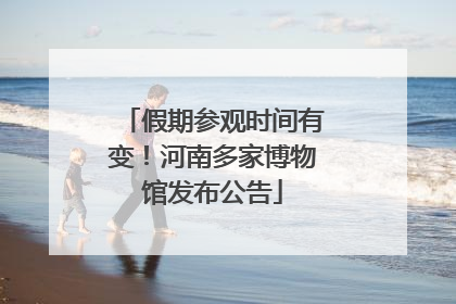 假期参观时间有变！河南多家博物馆发布公告