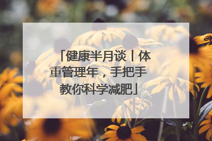 健康半月谈丨体重管理年，手把手教你科学减肥