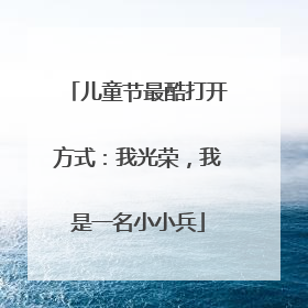 儿童节最酷打开方式：我光荣，我是一名小小兵
