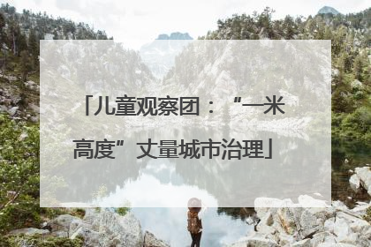 儿童观察团：“一米高度”丈量城市治理