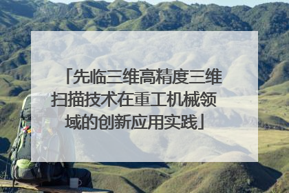 先临三维高精度三维扫描技术在重工机械领域的创新应用实践