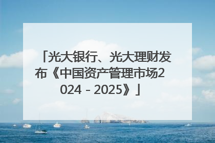 光大银行、光大理财发布《中国资产管理市场2024－2025》