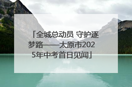 全城总动员 守护逐梦路——太原市2025年中考首日见闻